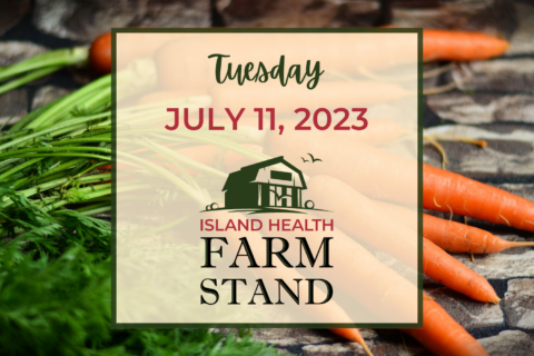 Island Health Farm Stand update for Tuesday, July 11, 2023