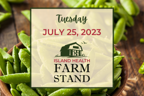 Island Health Farm Stand update for Tuesday, July 25, 2023